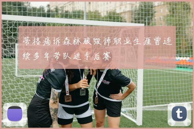蒂格痛诉森林狼毁掉职业生涯曾连续多年带队进季后赛
