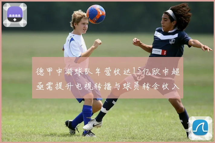 德甲中游球队年营收达15亿欧中超亟需提升电视转播与球员转会收入