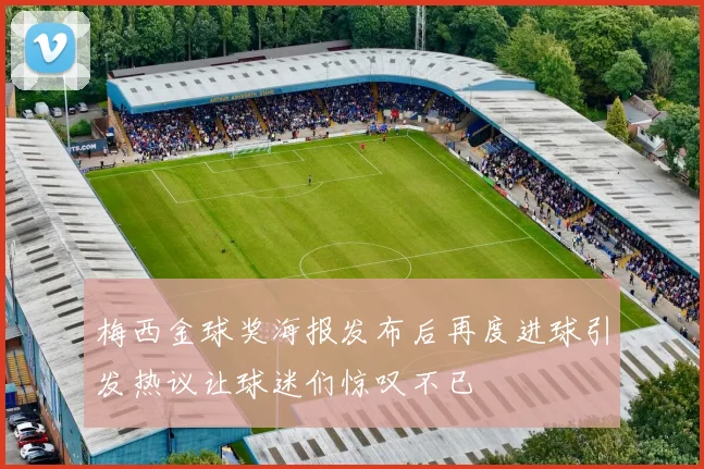 梅西金球奖海报发布后再度进球引发热议让球迷们惊叹不已