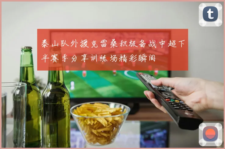 泰山队外援克雷桑积极备战中超下半赛季分享训练场精彩瞬间
