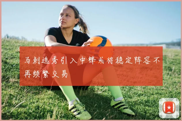 马刺选秀引入中锋或将稳定阵容不再频繁交易