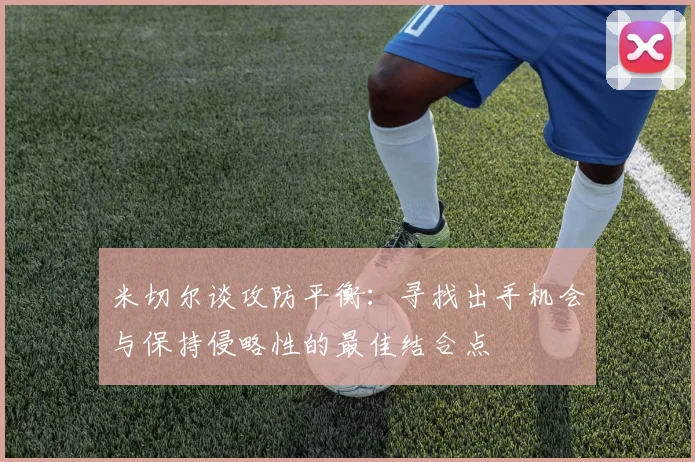 米切尔谈攻防平衡：寻找出手机会与保持侵略性的最佳结合点