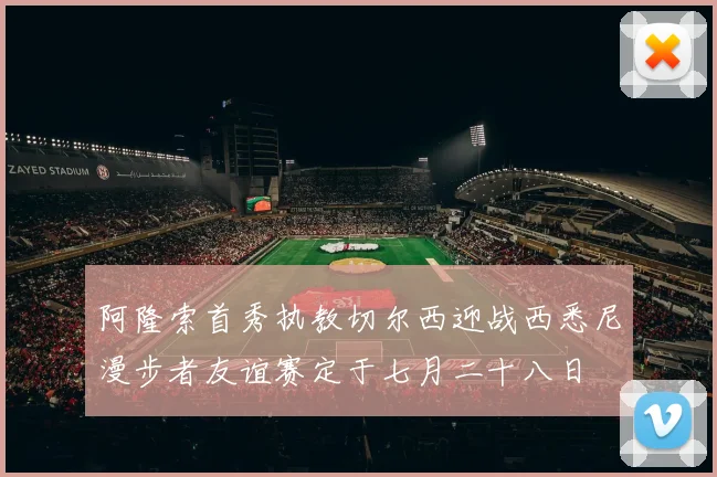 阿隆索首秀执教切尔西迎战西悉尼漫步者友谊赛定于七月二十八日