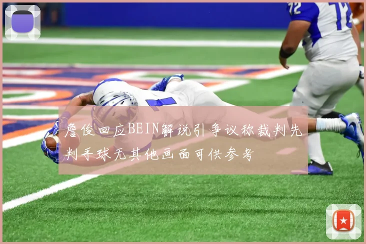 詹俊回应BEIN解说引争议称裁判先判手球无其他画面可供参考