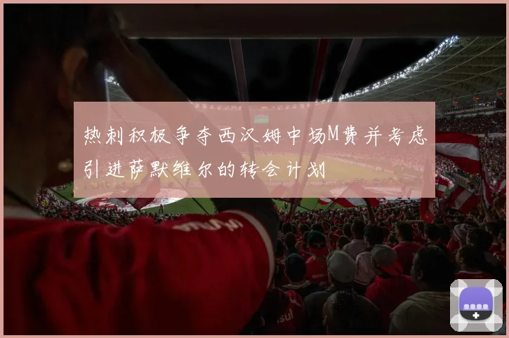热刺积极争夺西汉姆中场M费并考虑引进萨默维尔的转会计划