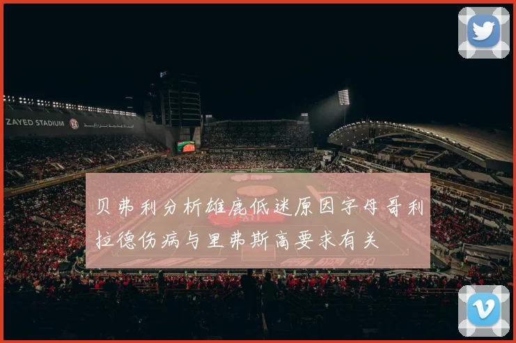 贝弗利分析雄鹿低迷原因字母哥利拉德伤病与里弗斯高要求有关