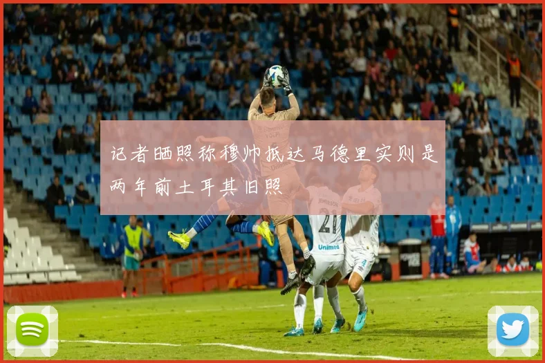 记者晒照称穆帅抵达马德里实则是两年前土耳其旧照