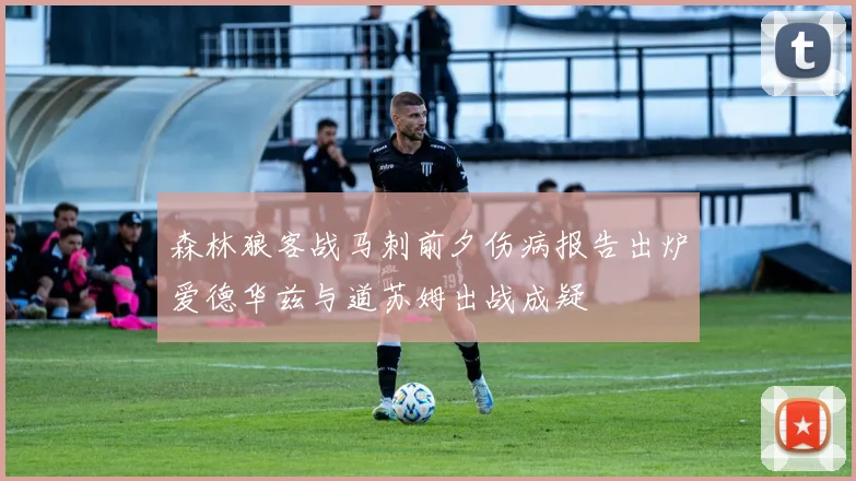 森林狼客战马刺前夕伤病报告出炉爱德华兹与道苏姆出战成疑