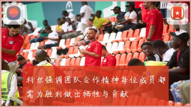 科尔强调团队合作精神每位成员都需为胜利做出牺牲与贡献