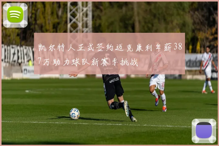 凯尔特人正式签约迈克康利年薪387万助力球队新赛季挑战