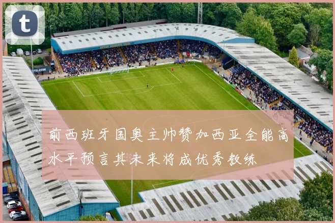 前西班牙国奥主帅赞加西亚全能高水平预言其未来将成优秀教练
