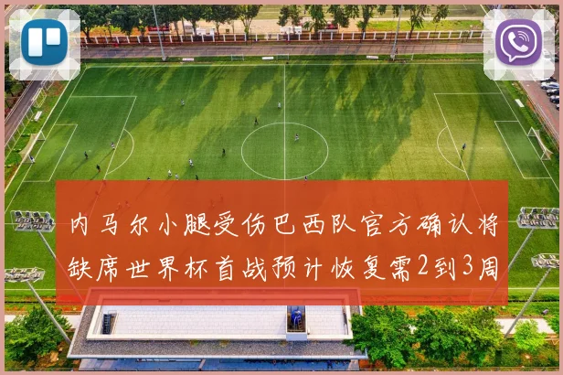 内马尔小腿受伤巴西队官方确认将缺席世界杯首战预计恢复需2到3周