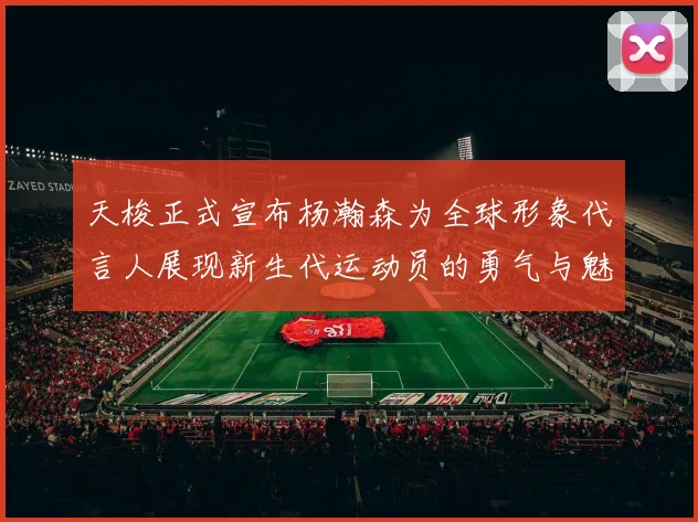 天梭正式宣布杨瀚森为全球形象代言人展现新生代运动员的勇气与魅力